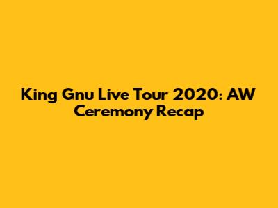 King Gnu Live Tour 2020: AW Ceremony Recap