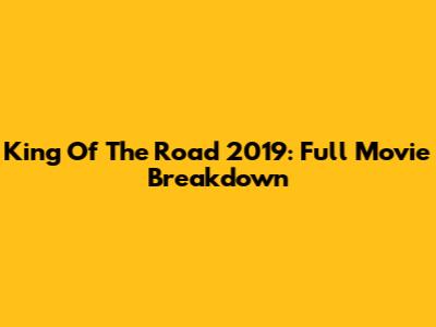 King Of The Road 2019: Full Movie Breakdown