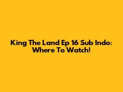 King The Land Ep 16 Sub Indo: Where To Watch!
