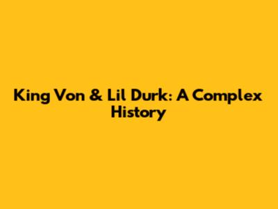 King Von & Lil Durk: A Complex History