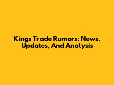 Kings Trade Rumors: News, Updates, And Analysis