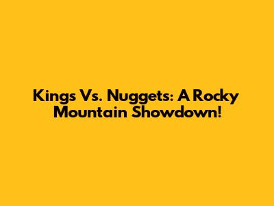 Kings Vs. Nuggets: A Rocky Mountain Showdown!