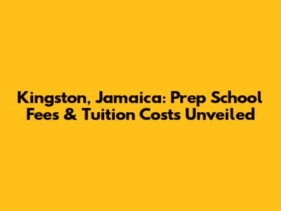 Kingston, Jamaica: Prep School Fees & Tuition Costs Unveiled