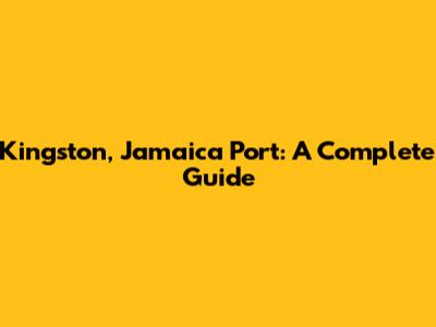 Kingston, Jamaica Port: A Complete Guide