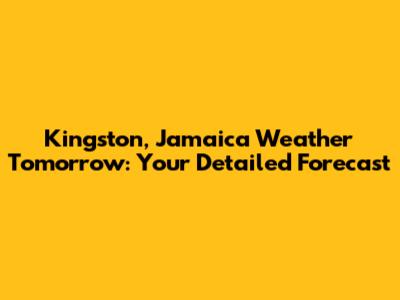 Kingston, Jamaica Weather Tomorrow: Your Detailed Forecast