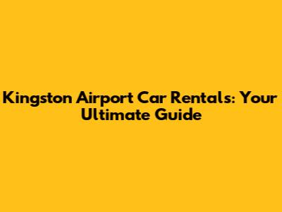 Kingston Airport Car Rentals: Your Ultimate Guide