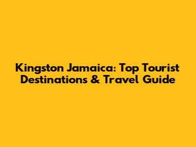 Kingston Jamaica: Top Tourist Destinations & Travel Guide