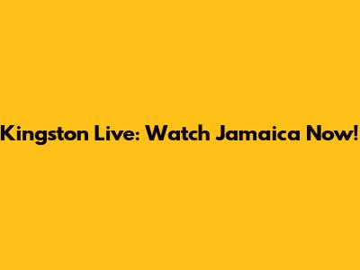 Kingston Live: Watch Jamaica Now!
