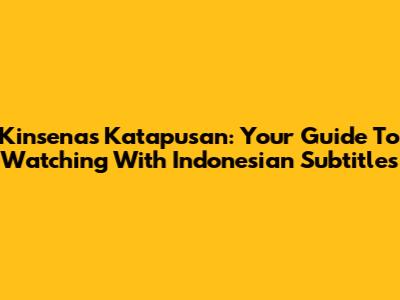 Kinsenas Katapusan: Your Guide To Watching With Indonesian Subtitles