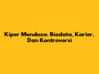 Kiper Mendoza: Biodata, Karier, Dan Kontroversi
