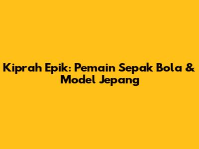 Kiprah Epik: Pemain Sepak Bola & Model Jepang