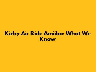 Kirby Air Ride Amiibo: What We Know
