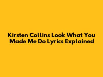 Kirsten Collins "Look What You Made Me Do" Lyrics Explained