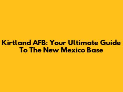 Kirtland AFB: Your Ultimate Guide To The New Mexico Base