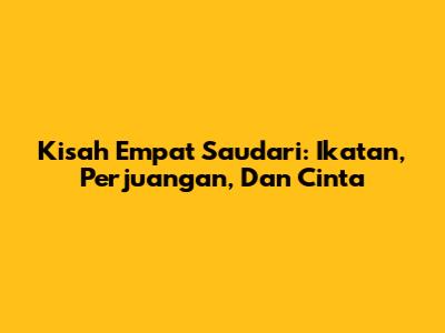 Kisah Empat Saudari: Ikatan, Perjuangan, Dan Cinta
