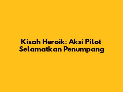 Kisah Heroik: Aksi Pilot Selamatkan Penumpang