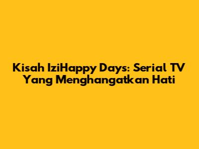 Kisah IziHappy Days: Serial TV Yang Menghangatkan Hati