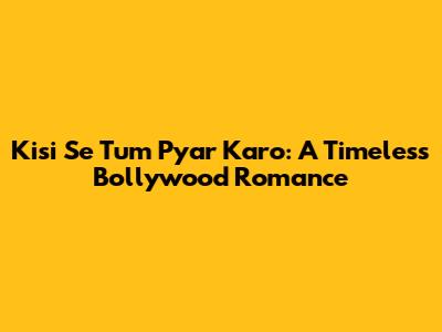 Kisi Se Tum Pyar Karo: A Timeless Bollywood Romance