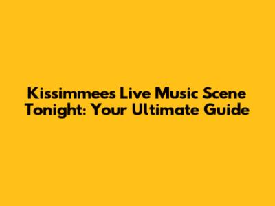 Kissimmee's Live Music Scene Tonight: Your Ultimate Guide