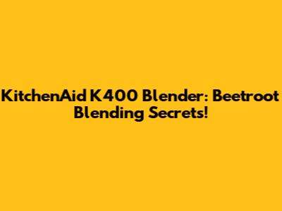 KitchenAid K400 Blender: Beetroot Blending Secrets!