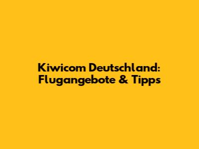 Kiwicom Deutschland: Flugangebote & Tipps