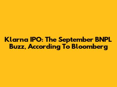 Klarna IPO: The September BNPL Buzz, According To Bloomberg
