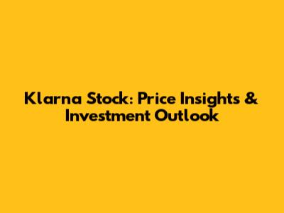 Klarna Stock: Price Insights & Investment Outlook