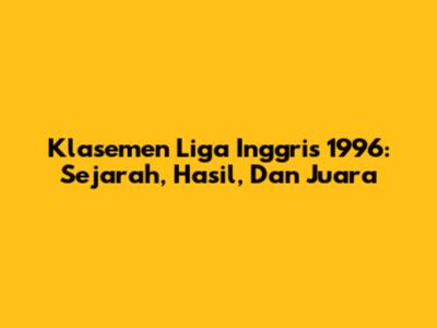 Klasemen Liga Inggris 1996: Sejarah, Hasil, Dan Juara