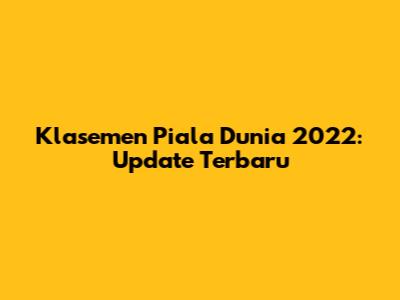 Klasemen Piala Dunia 2022: Update Terbaru