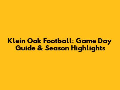Klein Oak Football: Game Day Guide & Season Highlights