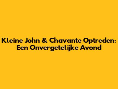 Kleine John & Chavante Optreden: Een Onvergetelijke Avond
