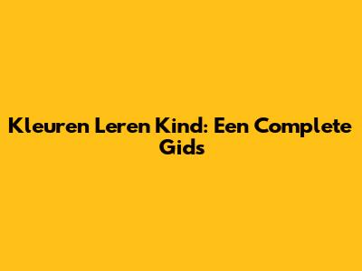 Kleuren Leren Kind: Een Complete Gids