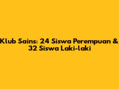 Klub Sains: 24 Siswa Perempuan & 32 Siswa Laki-laki