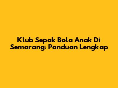 Klub Sepak Bola Anak Di Semarang: Panduan Lengkap