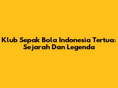 Klub Sepak Bola Indonesia Tertua: Sejarah Dan Legenda