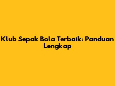 Klub Sepak Bola Terbaik: Panduan Lengkap