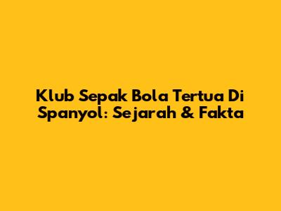 Klub Sepak Bola Tertua Di Spanyol: Sejarah & Fakta