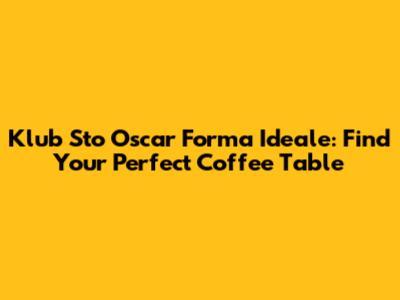 Klub Sto Oscar Forma Ideale: Find Your Perfect Coffee Table