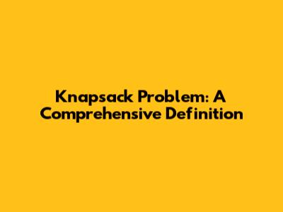 Knapsack Problem: A Comprehensive Definition
