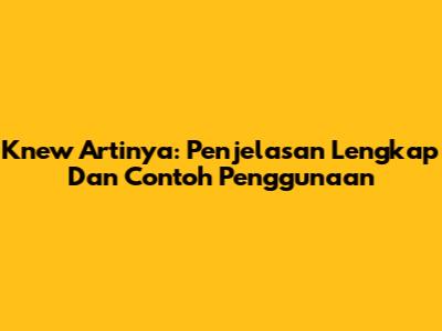 Knew Artinya: Penjelasan Lengkap Dan Contoh Penggunaan