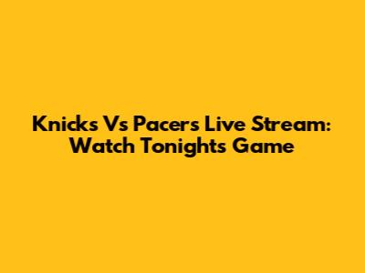 Knicks Vs Pacers Live Stream: Watch Tonight's Game