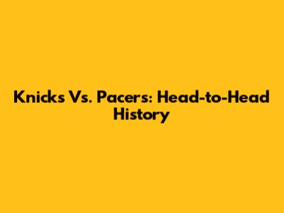 Knicks Vs. Pacers: Head-to-Head History