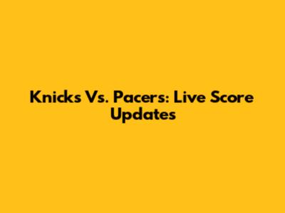 Knicks Vs. Pacers: Live Score Updates
