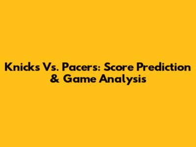 Knicks Vs. Pacers: Score Prediction & Game Analysis