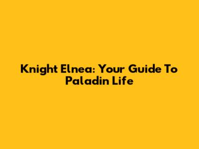 Knight Elnea: Your Guide To Paladin Life