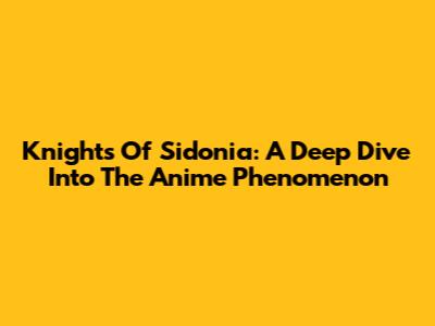Knights Of Sidonia: A Deep Dive Into The Anime Phenomenon
