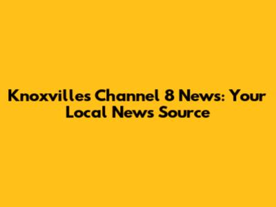 Knoxville's Channel 8 News: Your Local News Source