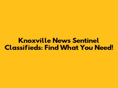 Knoxville News Sentinel Classifieds: Find What You Need!