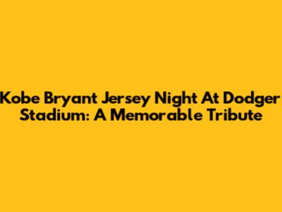 Kobe Bryant Jersey Night At Dodger Stadium: A Memorable Tribute