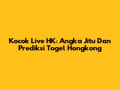 Kocok Live HK: Angka Jitu Dan Prediksi Togel Hongkong